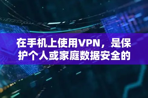 在手机上使用VPN，是保护个人或家庭数据安全的一种有效手段。以下是一步步的指南，帮助你轻松掌握VPN的使用方法