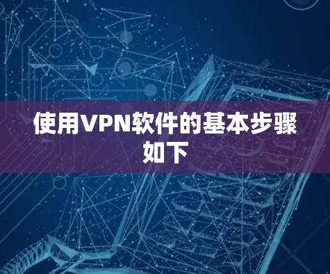 使用VPN软件的基本步骤如下