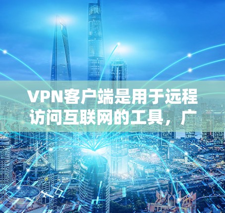 <strong>VPN客户端</strong>是用于远程访问互联网的工具,广泛应用于加密访问、远程访问服务器和处理不常用的网站。以下是关于<strong>VPN客户端</strong>的详细介绍和步骤
