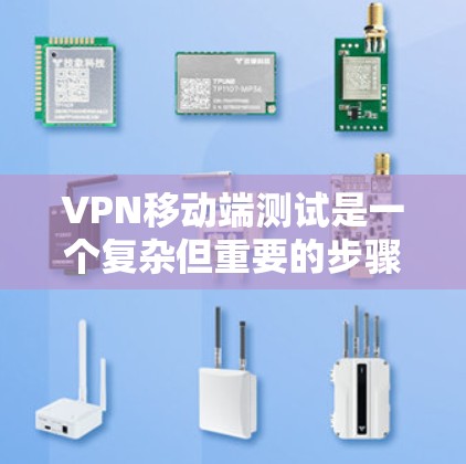 VPN移动端测试是一个复杂但重要的步骤，旨在确保VPN网络在手机上的稳定性和安全性。以下是详细的步骤指南，帮助您顺利完成测试