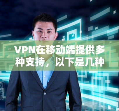 VPN在移动端提供多种支持，以下是几种常见的VPN应用和特色