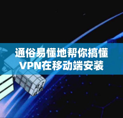 通俗易懂地帮你搞懂VPN在移动端安装