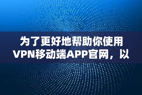 为了更好地帮助你使用VPN移动端APP官网，以下是分步骤的解决方案
