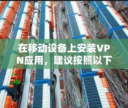 在移动设备上安装VPN应用，建议按照以下步骤操作