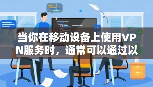 当你在移动设备上使用VPN服务时，通常可以通过以下方式访问VPN的移动版官网或应用