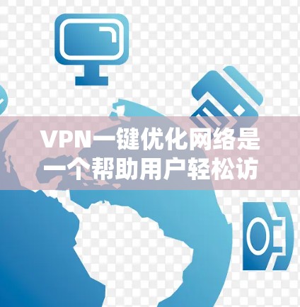 VPN一键优化网络是一个帮助用户轻松访问国际网络的解决方案,通过加密传输和多设备共享,提升网络效率和安全性。以下是详细的步骤指南