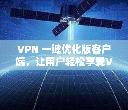 VPN 一键优化版客户端，让用户轻松享受VPN体验
