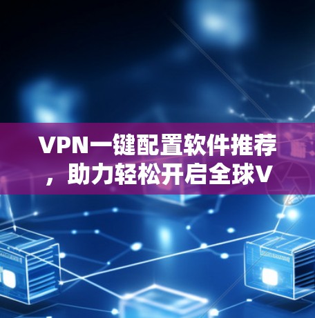 VPN一键配置软件推荐，助力轻松开启全球VPN