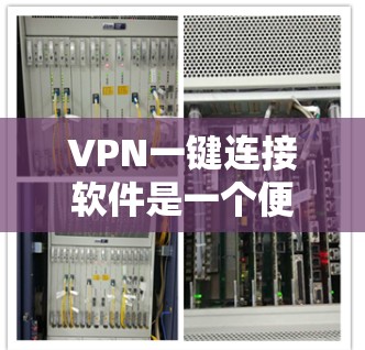 VPN一键连接软件是一个便捷的工具，旨在帮助用户快速访问网络服务。以下是一个详细的步骤指南，帮助您方便地使用这些软件