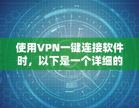 使用VPN一键连接软件时，以下是一个详细的指南，帮助你在选择和使用过程中做出明智的决定