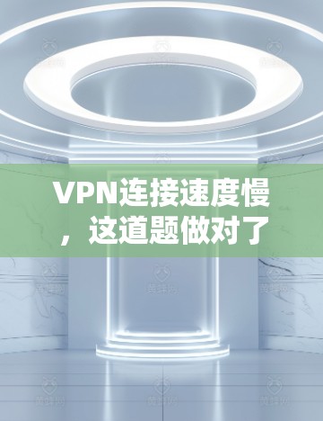 VPN连接速度慢，这道题做对了才不会被封禁