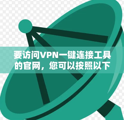 要访问VPN一键连接工具的官网，您可以按照以下步骤进行