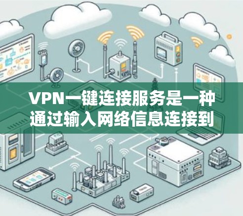 VPN一键连接服务是一种通过输入网络信息连接到另一网络的网络服务,旨在简化VPN使用过程。以下是对 VPN 一键连接服务的详细总结