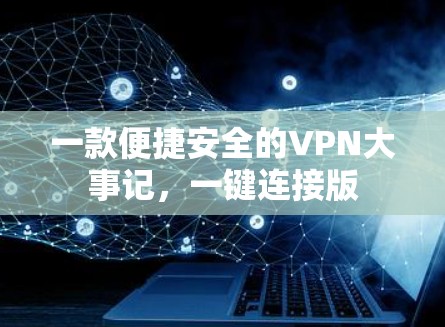 一款便捷安全的VPN大事记，一键连接版