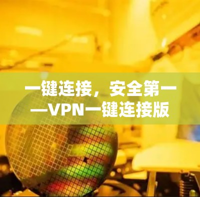 一键连接，安全第一—VPN一键连接版APP