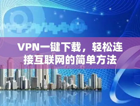 VPN一键下载，轻松连接互联网的简单方法