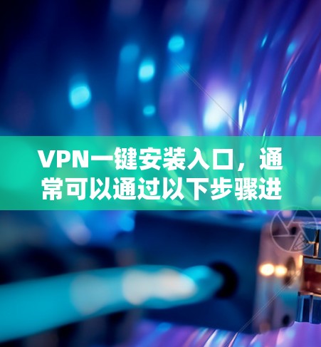 VPN一键安装入口,通常可以通过以下步骤进行安装