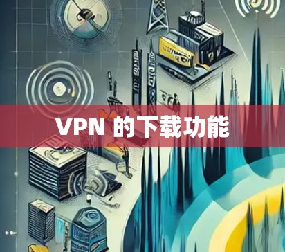 VPN 的下载功能