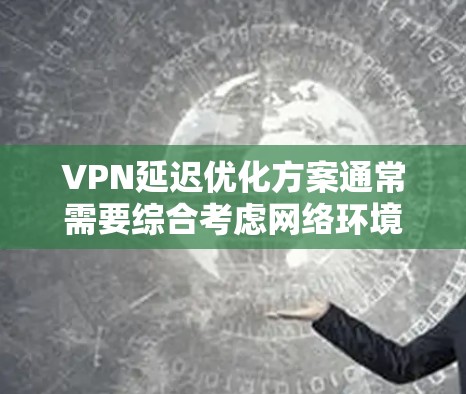 VPN延迟优化方案通常需要综合考虑网络环境、硬件设备、软件配置以及应用需求。以下是几种常见的VPN延迟优化方案
