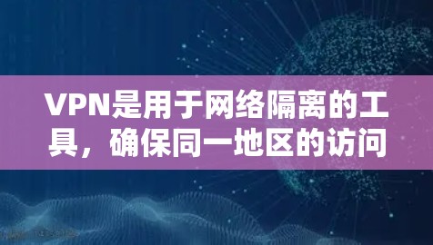 VPN是用于网络隔离的工具，确保同一地区的访问权限被切断。以下是VPN检测的主要方法