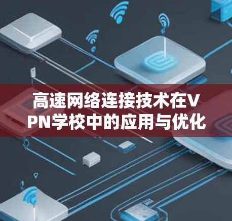 高速网络连接技术在VPN学校中的应用与优化研究
