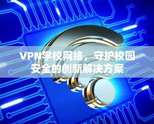 VPN学校网络，守护校园安全的创新解决方案