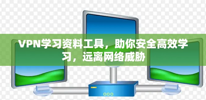 VPN学习资料工具，助你安全高效学习，远离网络威胁