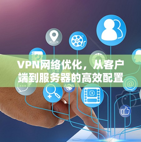 VPN网络优化,从客户端到服务器的高效配置