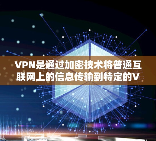 VPN是通过加密技术将普通互联网上的信息传输到特定的VPN服务器，然后分发给目标用户，供用户访问。以下是VPN的详细介绍，包括其定义、特点、使用步骤、安全注意事项以及学习方法