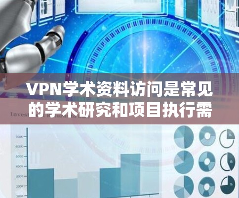 VPN学术资料访问是常见的学术研究和项目执行需求，但需要注意一些安全和隐私方面的潜在风险。以下是一些关键建议和注意事项，帮助您更好地管理VPN访问的学术资料