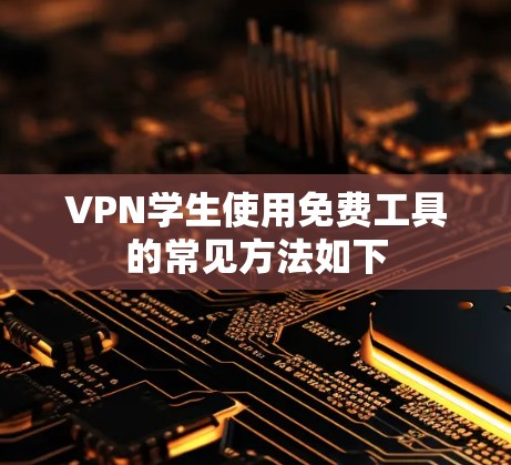 VPN学生使用免费工具的常见方法如下