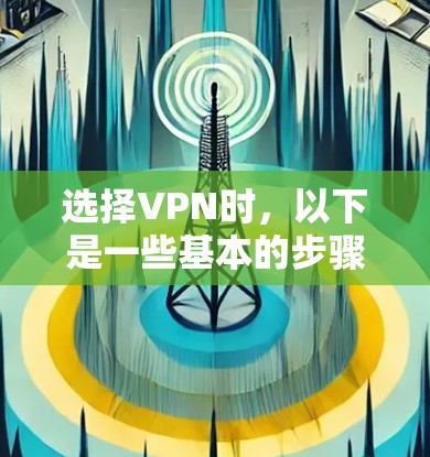 选择VPN时，以下是一些基本的步骤和方法，帮助你找到最适合你的VPN