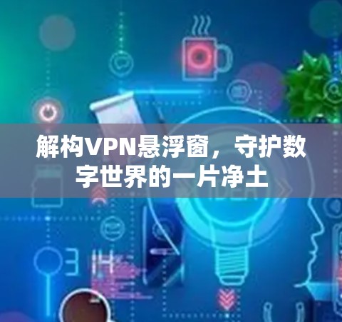 解构VPN悬浮窗，守护数字世界的一片净土