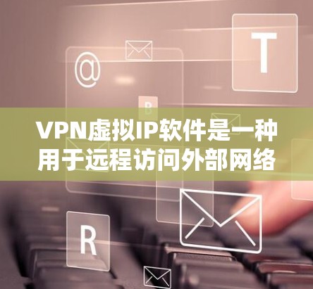 VPN虚拟IP软件是一种用于远程访问外部网络的加密通信工具，通过虚拟IP地址和虚拟设备实现。以下是对该主题的分步解释