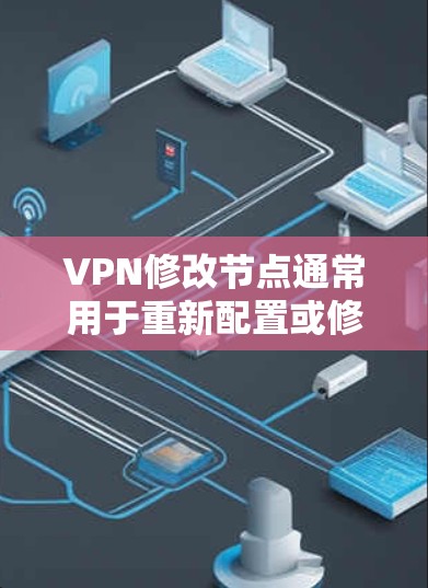 VPN修改节点通常用于重新配置或修改VPN节点，以满足特定需求。以下是一些常见的步骤和方法，适用于修改VPN节点