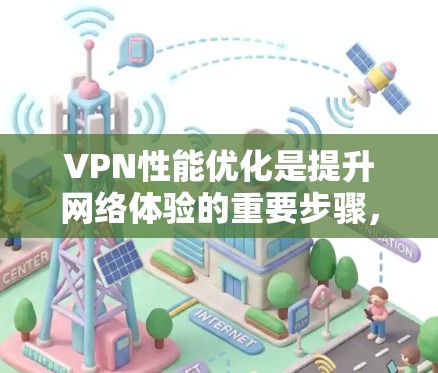VPN性能优化是提升网络体验的重要步骤，以下是一些具体的优化方法