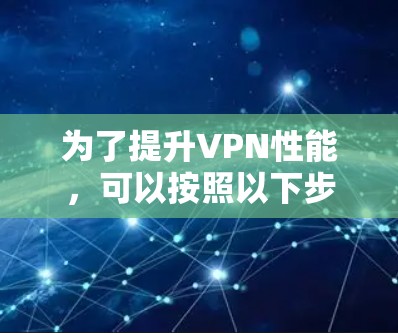 为了提升VPN性能，可以按照以下步骤进行操作