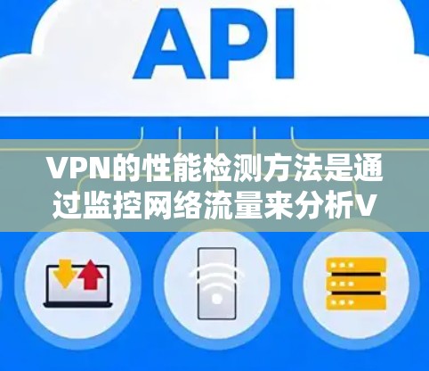 VPN的性能检测方法是通过监控网络流量来分析VPN的稳定性、流量控制和安全性的。以下是一些常见的VPN性能检测方法