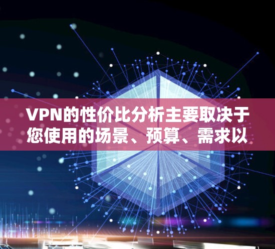 VPN的性价比分析主要取决于您使用的场景、预算、需求以及个人的偏好。以下是一些综合考虑的因素和推荐，帮助您更好地评估VPN的性价比