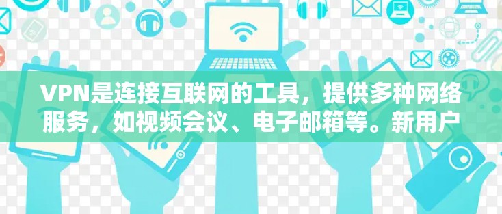VPN是连接互联网的工具，提供多种网络服务，如视频会议、电子邮箱等。新用户提供VPN访问需要了解以下步骤和技巧