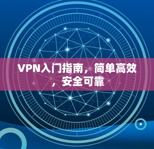 VPN入门指南，简单高效，安全可靠