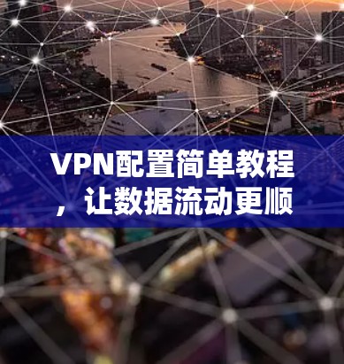 VPN配置简单教程，让数据流动更顺畅