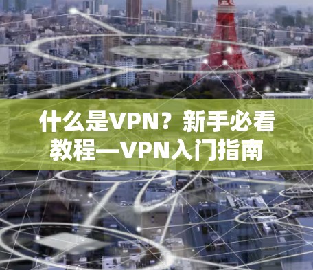 什么是VPN？新手必看教程—VPN入门指南