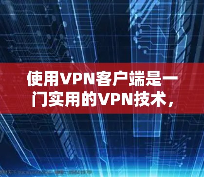 使用<strong>VPN客户端</strong>是一门实用的VPN技术，可以帮助您访问远程服务器或端口。以下是使用<strong>VPN客户端</strong>的基本步骤
