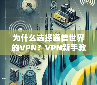 为什么选择通信世界的VPN？VPN新手教程