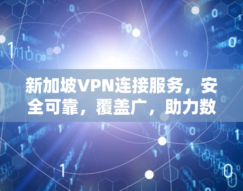 新加坡VPN连接服务，安全可靠，覆盖广，助力数字经济发展