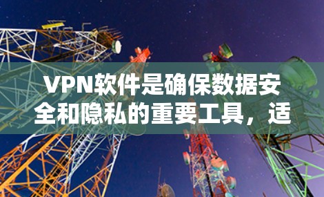VPN软件是确保数据安全和隐私的重要工具，适合多种用户场景。以下是对VPN软件的详细介绍和使用指南