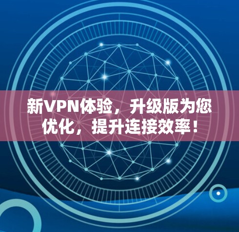 新VPN体验，升级版为您优化，提升连接效率！