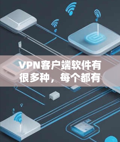 <strong>VPN客户端</strong>软件有很多种，每个都有其独特的功能和适用场景。如果你是在寻找最新版本的<strong>VPN客户端</strong>，可以考虑以下几种常见的软件