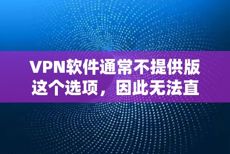 VPN软件通常不提供版这个选项,因此无法直接安装VPN新版客户端。以下是基本步骤,帮助您安装<strong>VPN客户端</strong>